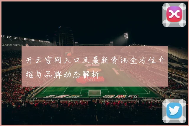 开云官网入口及最新资讯全方位介绍与品牌动态解析