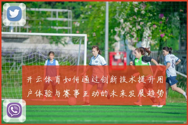 开云体育如何通过创新技术提升用户体验与赛事互动的未来发展趋势