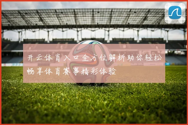 开云体育入口全方位解析助你轻松畅享体育赛事精彩体验