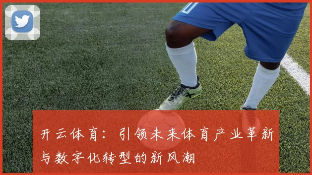 开云体育：引领未来体育产业革新与数字化转型的新风潮