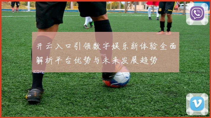 开云入口引领数字娱乐新体验全面解析平台优势与未来发展趋势