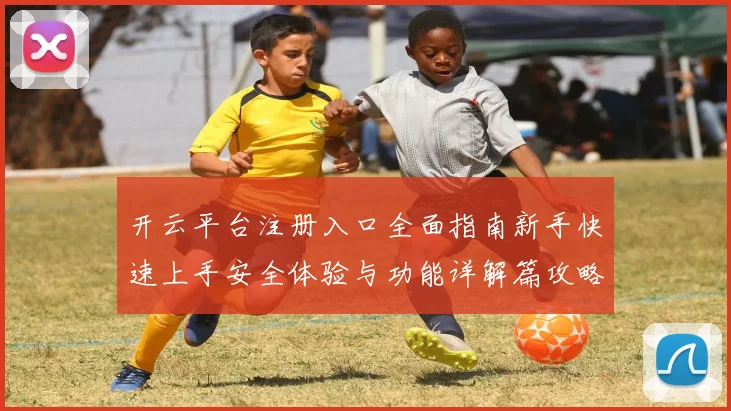 开云平台注册入口全面指南新手快速上手安全体验与功能详解篇攻略